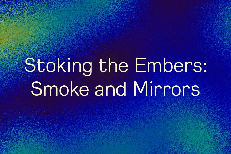 Stoking the Embers: Smoke and Mirrors
